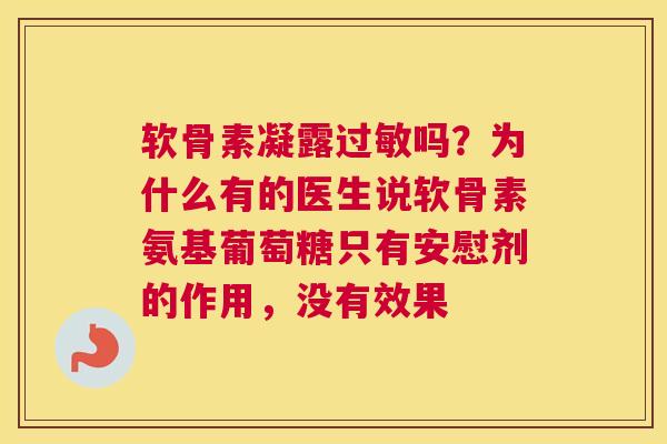 软骨素凝露过敏吗？为什么有的医生说软骨素氨基葡萄糖只有安慰剂的作用，没有效果