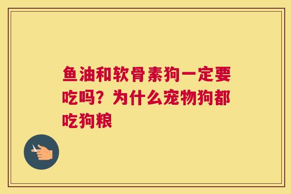 鱼油和软骨素狗一定要吃吗？为什么宠物狗都吃狗粮
