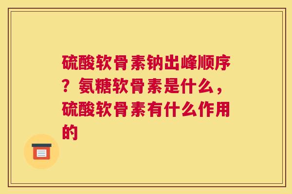 硫酸软骨素钠出峰顺序？氨糖软骨素是什么，硫酸软骨素有什么作用的