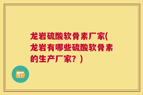龙岩硫酸软骨素厂家(龙岩有哪些硫酸软骨素的生产厂家？)