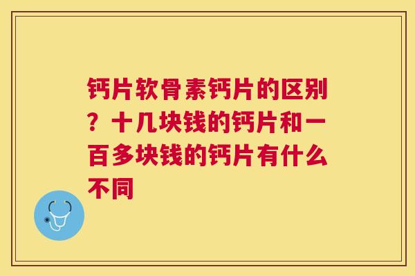 钙片软骨素钙片的区别？十几块钱的钙片和一百多块钱的钙片有什么不同