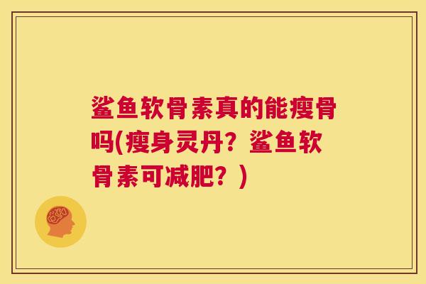鲨鱼软骨素真的能瘦骨吗(瘦身灵丹？鲨鱼软骨素可减肥？)