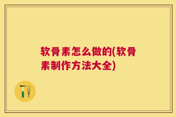 软骨素怎么做的(软骨素制作方法大全)