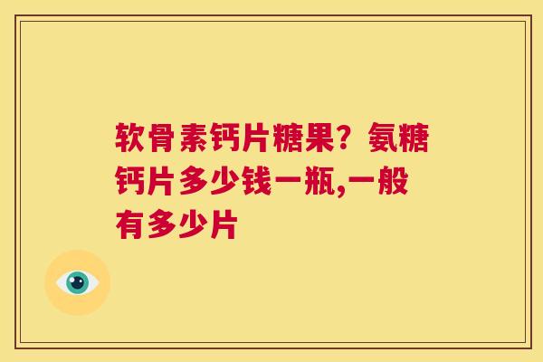 软骨素钙片糖果？氨糖钙片多少钱一瓶,一般有多少片