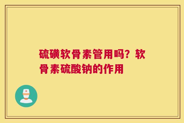 硫磺软骨素管用吗？软骨素硫酸钠的作用