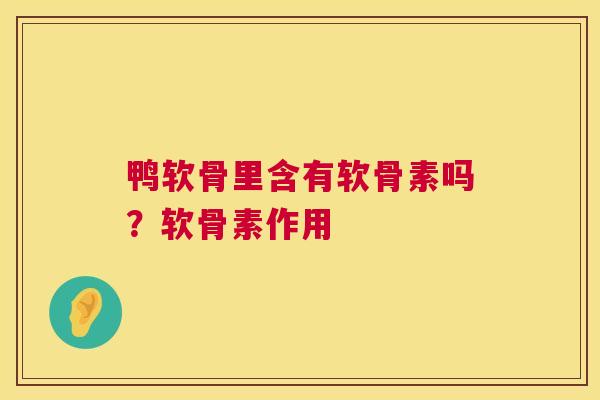 鸭软骨里含有软骨素吗？软骨素作用
