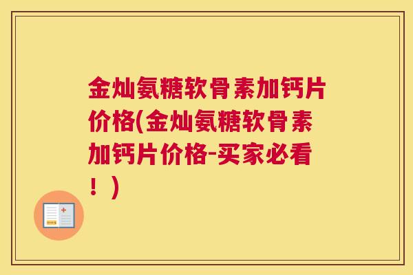 金灿氨糖软骨素加钙片价格(金灿氨糖软骨素加钙片价格-买家必看！)