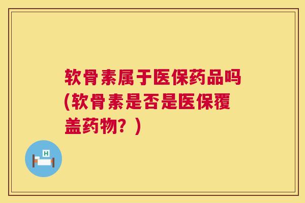 软骨素属于医保药品吗(软骨素是否是医保覆盖药物？)