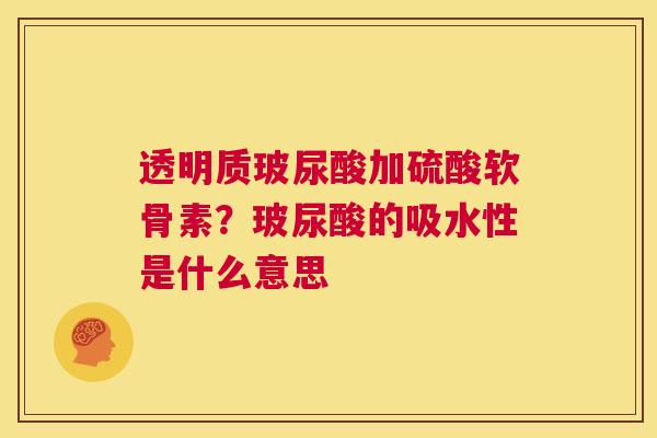 透明质玻尿酸加硫酸软骨素？玻尿酸的吸水性是什么意思