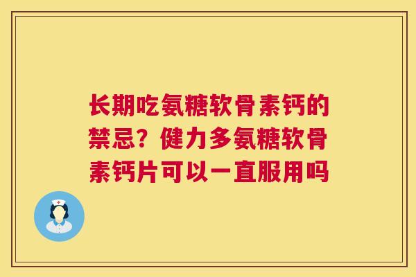 长期吃氨糖软骨素钙的禁忌？健力多氨糖软骨素钙片可以一直服用吗