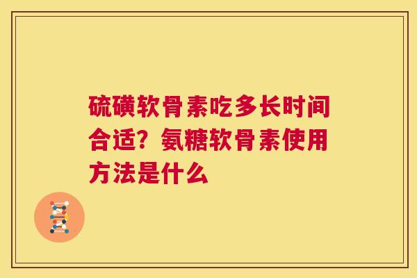 硫磺软骨素吃多长时间合适？氨糖软骨素使用方法是什么