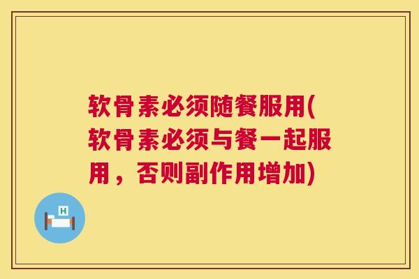 软骨素必须随餐服用(软骨素必须与餐一起服用，否则副作用增加)