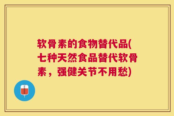 软骨素的食物替代品(七种天然食品替代软骨素，强健关节不用愁)