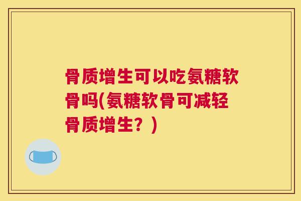 可以吃氨糖软骨吗(氨糖软骨可减轻？)