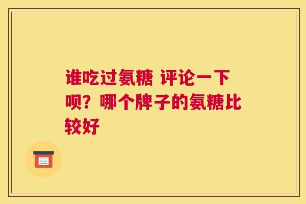 谁吃过氨糖 评论一下呗？哪个牌子的氨糖比较好