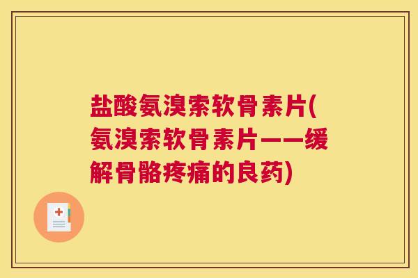 盐酸氨溴索软骨素片(氨溴索软骨素片——缓解骨骼疼痛的良药)
