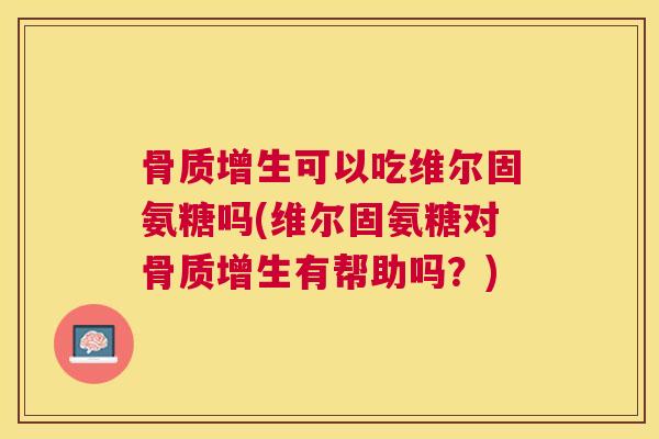 可以吃维尔固氨糖吗(维尔固氨糖对有帮助吗？)