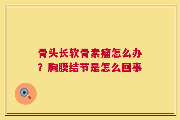 骨头长软骨素瘤怎么办？胸膜结节是怎么回事