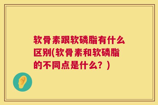 软骨素跟软磷脂有什么区别(软骨素和软磷脂的不同点是什么？)