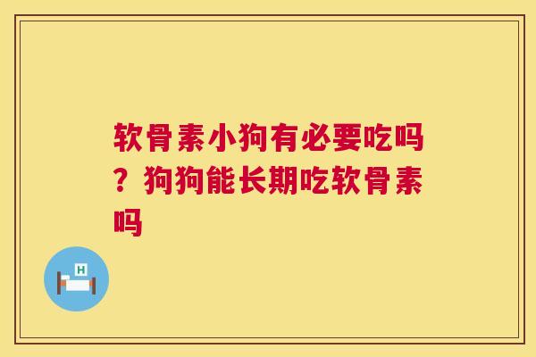 软骨素小狗有必要吃吗？狗狗能长期吃软骨素吗