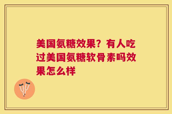 美国氨糖效果？有人吃过美国氨糖软骨素吗效果怎么样