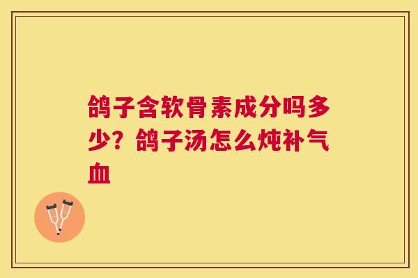 鸽子含软骨素成分吗多少？鸽子汤怎么炖补气血
