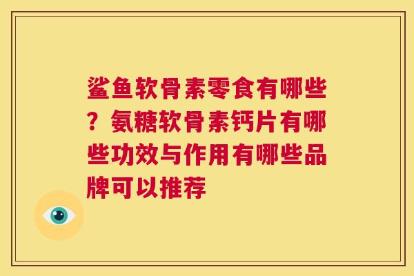 鲨鱼软骨素零食有哪些？氨糖软骨素钙片有哪些功效与作用有哪些品牌可以推荐