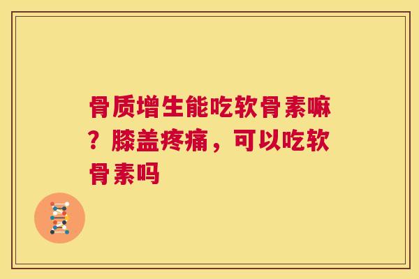 能吃软骨素嘛？膝盖，可以吃软骨素吗