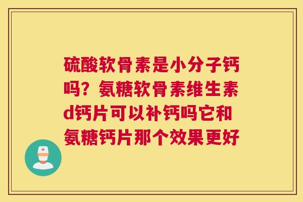 硫酸软骨素是小分子钙吗？氨糖软骨素维生素d钙片可以补钙吗它和氨糖钙片那个效果更好