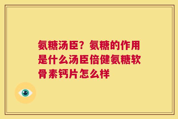 氨糖汤臣?氨糖的作用是什么汤臣倍健氨糖软骨素钙片怎么样 氨糖汤臣?氨糖的作用是什么汤臣倍健氨糖软骨素钙片怎么样