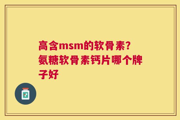 高含msm的软骨素？氨糖软骨素钙片哪个牌子好