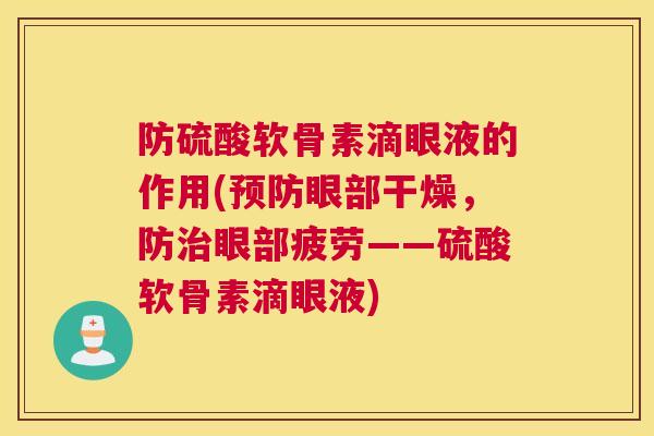 防硫酸软骨素滴眼液的作用(预防眼部干燥，防治眼部疲劳——硫酸软骨素滴眼液)
