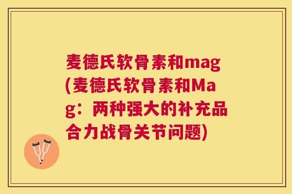 麦德氏软骨素和mag(麦德氏软骨素和Mag：两种强大的补充品合力战骨关节问题)