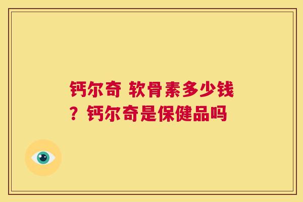 钙尔奇 软骨素多少钱？钙尔奇是保健品吗