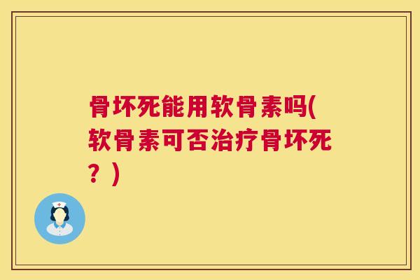 骨坏死能用软骨素吗(软骨素可否治疗骨坏死？)