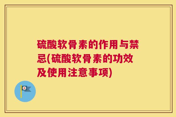 硫酸软骨素的作用与禁忌(硫酸软骨素的功效及使用注意事项)
