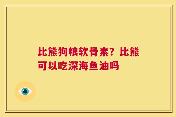 比熊狗粮软骨素？比熊可以吃深海鱼油吗