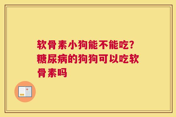软骨素小狗能不能吃？糖尿病的狗狗可以吃软骨素吗