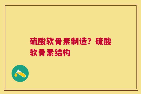 硫酸软骨素制造？硫酸软骨素结构