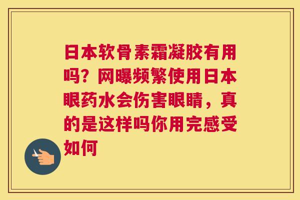 日本软骨素霜凝胶有用吗？网曝频繁使用日本眼药水会伤害眼睛，真的是这样吗你用完感受如何