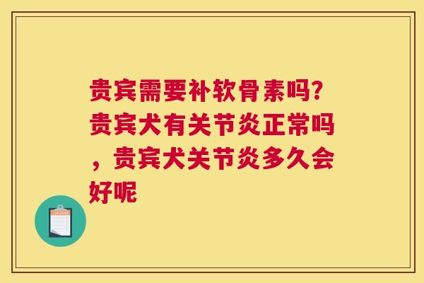 贵宾需要补软骨素吗？贵宾犬有关节炎正常吗，贵宾犬关节炎多久会好呢