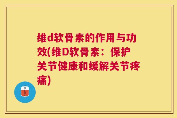 维d软骨素的作用与功效(维D软骨素：保护关节健康和缓解关节)