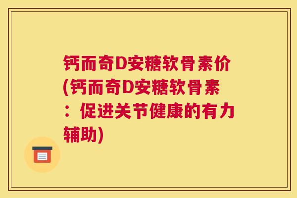 钙而奇D安糖软骨素价(钙而奇D安糖软骨素：促进关节健康的有力辅助)