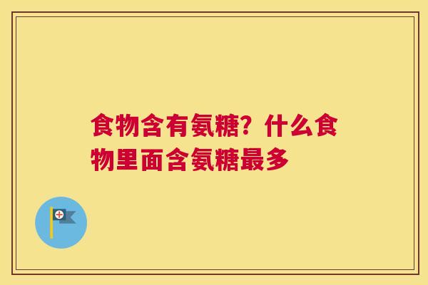 食物含有氨糖？什么食物里面含氨糖最多