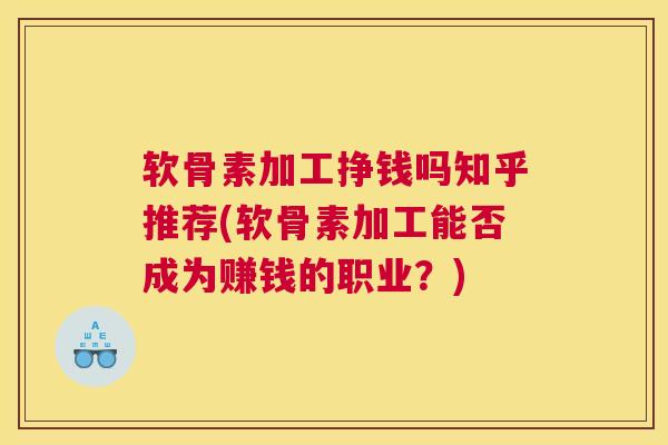 软骨素加工挣钱吗知乎推荐(软骨素加工能否成为赚钱的职业？)