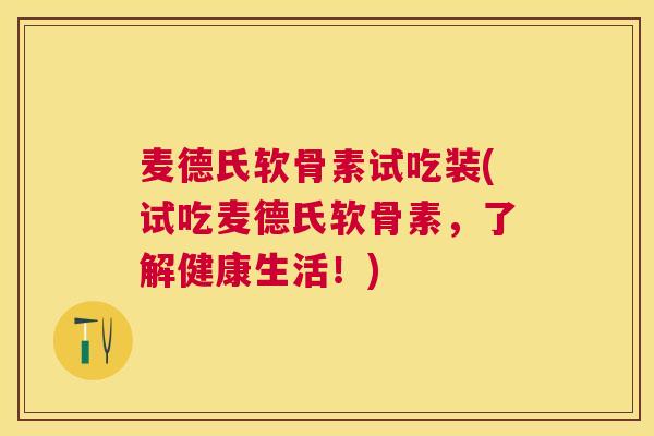 麦德氏软骨素试吃装(试吃麦德氏软骨素，了解健康生活！)