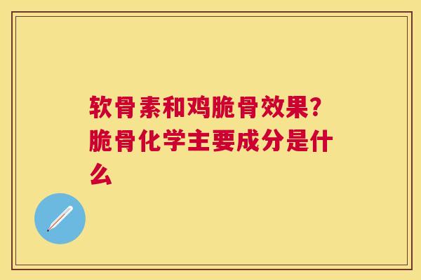 软骨素和鸡脆骨效果？脆骨化学主要成分是什么