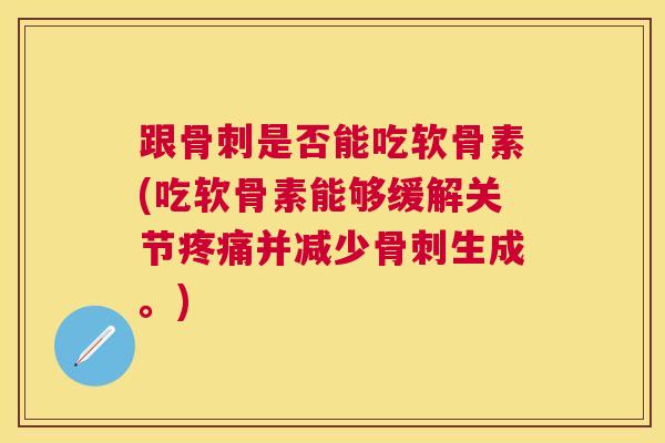 跟是否能吃软骨素(吃软骨素能够缓解关节并减少生成。)