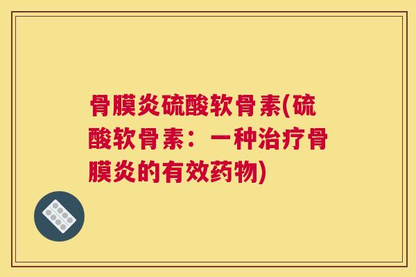 骨膜炎硫酸软骨素(硫酸软骨素：一种治疗骨膜炎的有效药物)