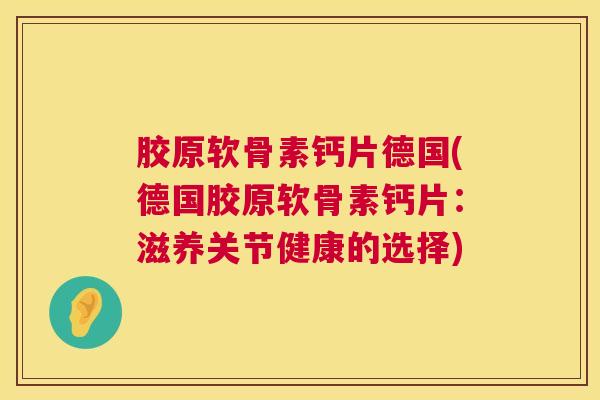 胶原软骨素钙片德国(德国胶原软骨素钙片：滋养关节健康的选择)